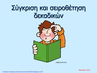 Σύγκριση και σειροθέτηση
δεκαδικών
Νικολάου Γιώτα
Επιμέλεια επανάληψης: Χρήστος Χαρμπής http://kritiria.blogspot.gr σελ.20
 