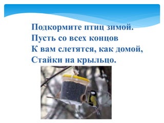 Подкормите птиц зимой.
Пусть со всех концов
К вам слетятся, как домой,
Стайки на крыльцо.
 