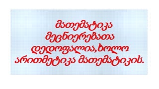 მათემატიკა
მეცნიერებათა
დედოფალია,ხოლო
არითმეტიკა მათემატიკის.
 