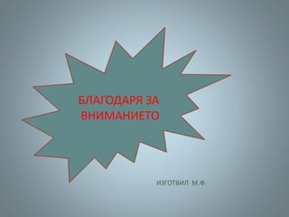 ИЗГОТВИЛ М.Ф.
БЛАГОДАРЯ ЗА
ВНИМАНИЕТО
 