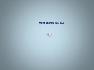 МОЯТ ВЪПРОС КЪМ ВАС:
 