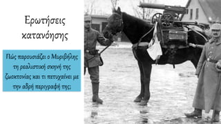 Πώς παρουσιάζει ο Μυριβήλης
τη ρεαλιστική σκηνή της
ζωοκτονίας και τι πετυχαίνει με
την αδρή περιγραφή της;
Ερωτήσεις
κατανόησης
 