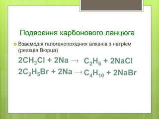 Подвоєння карбонового ланцюга
 Взаємодія галогенопохідних алканів з натрієм
(реакція Вюрца)
2СH3Cl + 2Na →
2C2H5Br + 2Na →
C2H6 + 2NaCl
C4H10 + 2NaBr
 