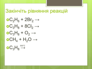 Закінчіть рівняння реакцій
С2H6 + 2Br2 →
C3H8 + 8Cl2 →
C3H8 + O2 →
CH4 + H2O →
500°C
C3H8 →
 