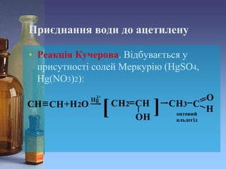 Приєднання води до ацетилену
• Реакція Кучерова. Відбувається у
присутності солей Меркурію (HgSO4,
Hg(NO3)2):
 