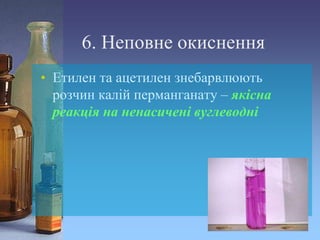 6. Неповне окиснення
• Етилен та ацетилен знебарвлюють
розчин калій перманганату – якісна
реакція на ненасичені вуглеводні
 