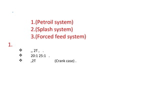.
1.(Petroil system)
2.(Splash system)
3.(Forced feed system)
1.
v ,, 2T , .
v 20:1 25:1 .
v ,2T (Crank case) .
 