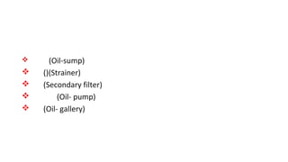 v (Oil-sump)
v ()(Strainer)
v (Secondary filter)
v (Oil- pump)
v (Oil- gallery)
 