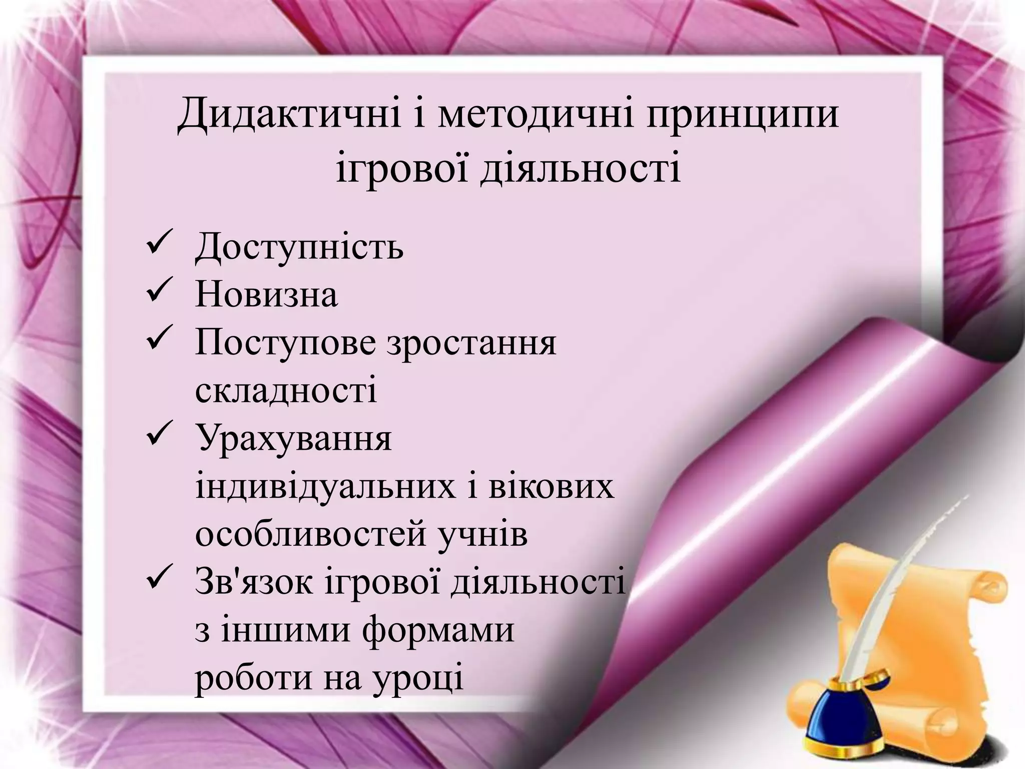Дидактичні і методичні принципи
ігрової діяльності
 Доступність
 Новизна
 Поступове зростання
складності
 Урахування
індивідуальних і вікових
особливостей учнів
 Зв'язок ігрової діяльності
з іншими формами
роботи на уроці
 