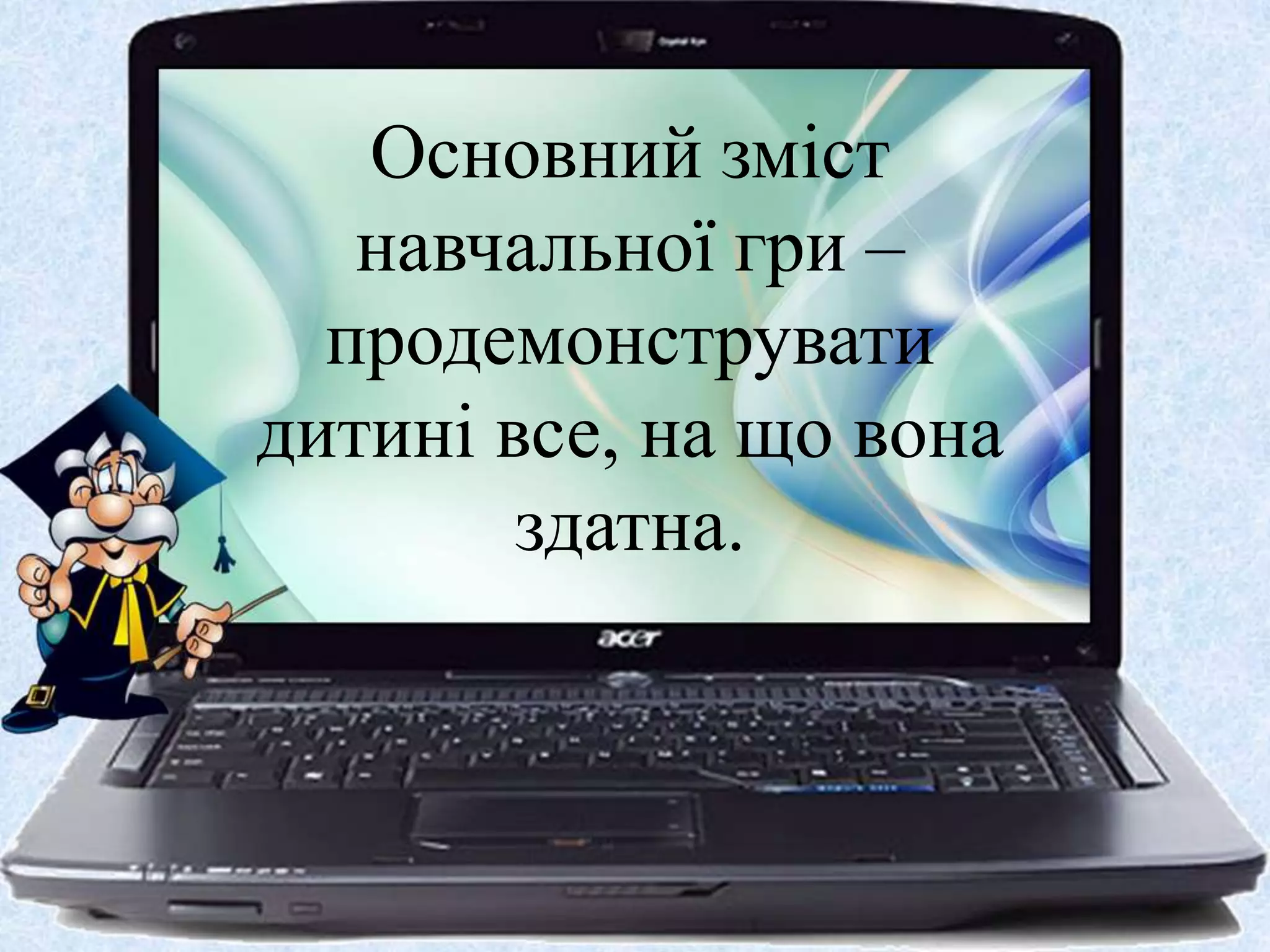 Основний зміст
навчальної гри –
продемонструвати
дитині все, на що вона
здатна.
 
