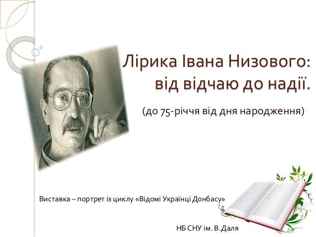 (до 75-річчя від дня народження)
Виставка – портрет із циклу «Відомі Українці Донбасу»
НБ СНУ ім. В.Даля
Лірика Івана Низо...