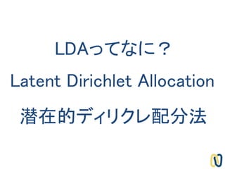 LDAってなに？
Latent Dirichlet Allocation
潜在的ディリクレ配分法
 