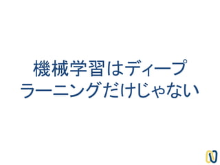 機械学習はディープ
ラーニングだけじゃない
 