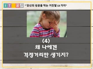 I T 꿀팁
(4)
왜 나에겐
걱정거리만 생기지?
“ 당신의 성공을 막는 거짓말 13 가지”
 