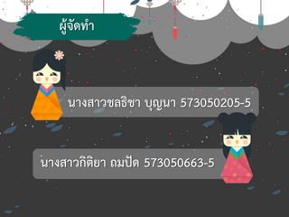 ผู้จัดทา
นางสาวชลธิชา บุญนา 573050205-5
นางสาวกิติยา ถมปัด 573050663-5
 