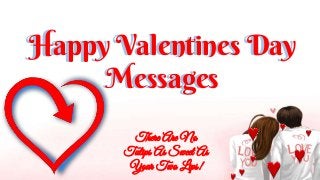 Happy Valentines Day
Messages
Happy Valentines Day
Messages
There Are No
Tulips As Sweet As
Your Two Lips!
 