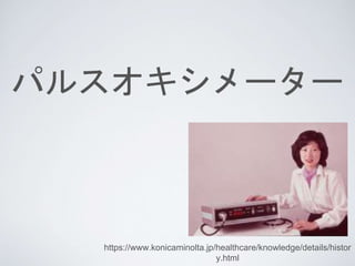 パルスオキシメーター
https://www.konicaminolta.jp/healthcare/knowledge/details/histor
y.html
 