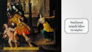 Νεοελληνικά
ομόρριζα λέξεων
του κειμένου
Henry Gibbs, 'Aeneas and his Family Fleeing Burning Troy' 1654
 