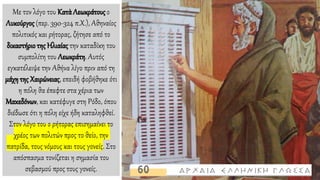 Με τον λόγο του Κατὰ Λεωκράτους ο
Λυκούργος (περ. 390-324 π.Χ.), Αθηναίος
πολιτικός και ρήτορας, ζήτησε από το
δικαστήριοτης Ηλιαίας την καταδίκη του
συμπολίτη του Λεωκράτη. Αυτός
εγκατέλειψε την Αθήνα λίγο πριν από τη
μάχη της Χαιρώνειας, επειδή φοβήθηκε ότι
η πόλη θα έπεφτε στα χέρια των
Μακεδόνων, και κατέφυγε στη Ρόδο, όπου
διέδωσε ότι η πόλη είχε ήδη καταληφθεί.
Στον λόγο του ο ρήτορας επισημαίνει το
χρέος των πολιτών προς το θείο, την
πατρίδα, τους νόμους και τους γονείς. Στο
απόσπασμα τονίζεται η σημασία του
σεβασμού προς τους γονείς.
 