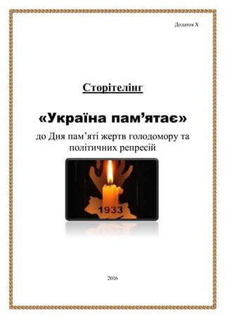 ДодатокХ
Сторітелінг
«Україна пам’ятає»
до Дня пам’яті жертв голодомору та
політичних репресій
2016
 