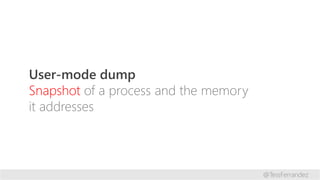 User-mode dump
Snapshot of a process and the memory
it addresses
@TessFerrandez
 