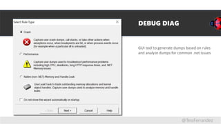 DEBUG DIAG
GUI tool to generate dumps based on rules
and analyze dumps for common .net issues
@TessFerrandez
 