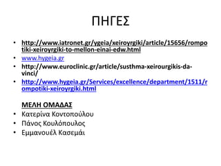 ΠΗΓΕΣ
• http://www.iatronet.gr/ygeia/xeiroyrgiki/article/15656/rompo
tiki-xeiroyrgiki-to-mellon-einai-edw.html
• www.hygeia.gr
• http://www.euroclinic.gr/article/susthma-xeirourgikis-da-
vinci/
• http://www.hygeia.gr/Services/excellence/department/1511/r
ompotiki-xeiroyrgiki.html
ΜΕΛΗ ΟΜΑΔΑΣ
• Κατερίνα Κοντοπούλου
• Πάνος Κουλόπουλος
• Εμμανουέλ Κασεμάι
 