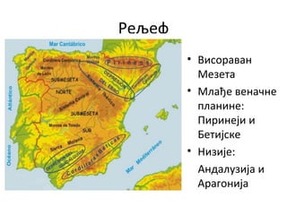 Рељеф
• Висораван
Мезета
• Млађе веначне
планине:
Пиринеји и
Бетијске
• Низије:
Андалузија и
Арагонија
 