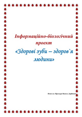 Інформаційно-біологічний
проект
«Здорові зуби – здоров`я
людини»
Вчитель: Прескуре Василь Дарійович
 