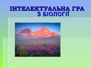 ІНТЕЛЕКТУАЛЬНА ГРАІНТЕЛЕКТУАЛЬНА ГРА
ЗЗ БІОЛОГІЇБІОЛОГІЇ
 