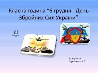 Класна година “6 грудня - День
Збройних Сил України”
Кл.керівник
Дерев»янко А.С.
Äåíü çáðîéíèõ
ñèë
 