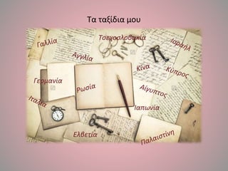 Τα ταξίδια μου
Τσεχοσλοβακία
Γερμανία
Ελβετία
Ιαπωνία
 