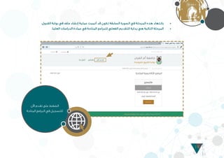 14
• 	.‫القبول‬ ‫بوابة‬ ‫في‬ ‫ملف‬ ‫إنشاء‬ ‫عملية‬ ‫أتممت‬ ‫قد‬ ‫تكون‬ ‫السابقة‬ ‫الصورة‬ ‫في‬ ‫المرحلة‬ ‫هذه‬ ‫بانتهاء‬
• 	.‫العليا‬ ‫الدراسات‬ ‫عمادة‬ ‫في‬ ‫المتاحة‬ ‫للبرامج‬ ‫الفعلي‬ ‫التقديم‬ ‫بداية‬ ‫هي‬ ‫التالية‬ ‫المرحلة‬
‫اآلن‬ ‫تقدم‬ ‫على‬ ‫الضغط‬
‫المتاحة‬ ‫البرامج‬ ‫في‬ ‫للتسجيل‬
 