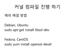 커널 컴파일 진행 하기
에러 해결 방법
Debian, Ubuntu
sudo apt-get install libssl-dev
Fedora, CentOS
sudo yum install openssl-devel
 