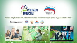 Акция	в	субъектах	РФ	«Всероссийский	экологический	урок		"Сделаем	вместе!"»	
При	поддержке:	
 
