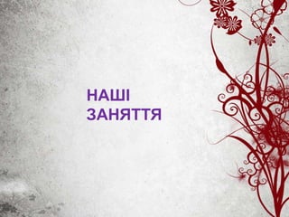 НАШІ
ЗАНЯТТЯ
 