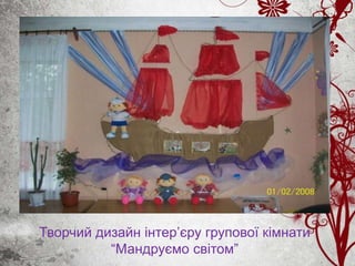 Творчий дизайн інтер’єру групової кімнати
“Мандруємо світом”
 