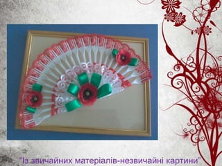 “Із звичайних матеріалів-незвичайні картини”
 