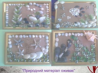 “Природний матеріал оживає”
 