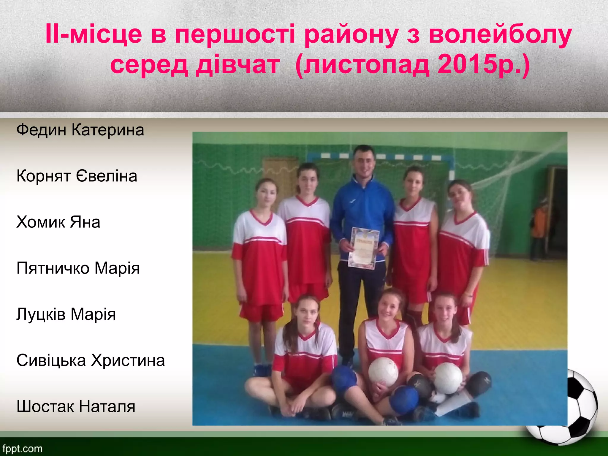 II-місце в першості району з волейболу
серед дівчат (листопад 2015р.)
Федин Катерина
Корнят Євеліна
Хомик Яна
Пятничко Марія
Луцків Марія
Сивіцька Христина
Шостак Наталя
 