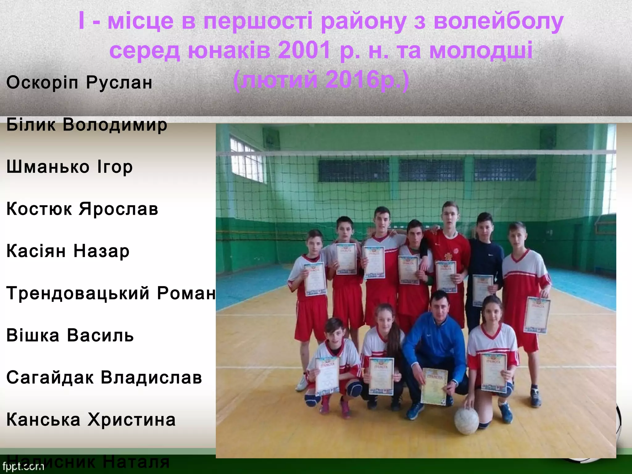 I - місце в першості району з волейболу
серед юнаків 2001 р. н. та молодші
(лютий 2016р.)Оскоріп Руслан
Білик Володимир
Шманько Ігор
Костюк Ярослав
Касіян Назар
Трендовацький Роман
Вішка Василь
Сагайдак Владислав
Канська Христина
Налисник Наталя
 