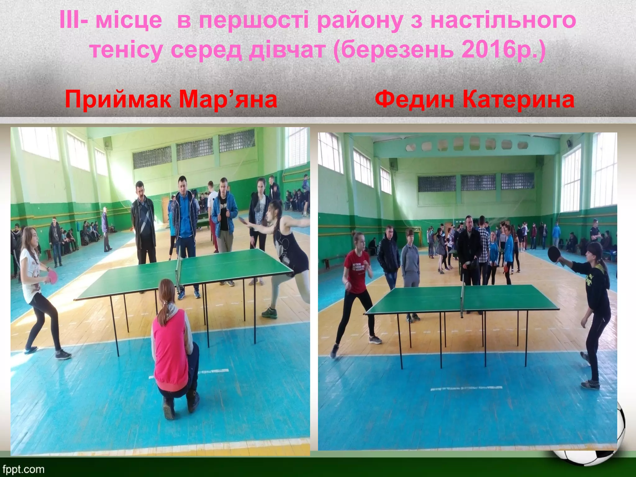 III- місце в першості району з настільного
тенісу серед дівчат (березень 2016р.)
Приймак Мар’яна Федин Катерина
 