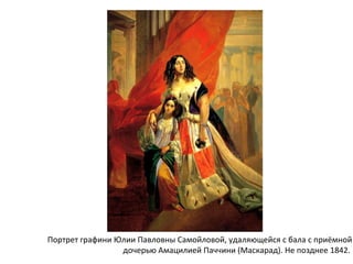 Портрет графини Юлии Павловны Самойловой, удаляющейся с бала с приёмной
дочерью Амацилией Паччини (Маскарад). Не позднее 1842.
 