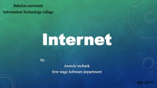 Internet
By:
AmmAr mobark
firsr stage Software department
Babylon university
Information Technology collage
Apr. 2016
 