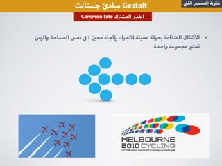 ‫جستالت‬ ‫مبادئ‬ Gestalt ‫الف‬ ‫التصميم‬ ‫نظرية‬
•‫والزمن‬ ‫المساحة‬ ‫نفس‬ ( ‫مع‬ ‫بإتجاه‬ ‫)تتحرك‬ ‫معينة‬ ‫بحركة‬ ‫المنظمة‬ ‫شكال‬ ‫ا‬
‫واحدة‬ ‫مجموعة‬ ‫تعت‬
Common fate ‫ك‬ ‫المش‬ ‫القدر‬
 