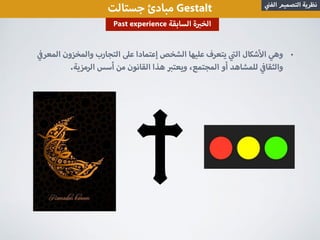 ‫جستالت‬ ‫مبادئ‬ Gestalt ‫الف‬ ‫التصميم‬ ‫نظرية‬
•‫المعر‬ ‫والمخزون‬ ‫التجارب‬ ‫ع‬ ‫إعتمادا‬ ‫الشخص‬ ‫عليها‬ ‫يتعرف‬ ‫ال‬ ‫شكال‬ ‫ا‬ ‫وهي‬
.‫الرمزية‬ ‫أسس‬ ‫من‬ ‫القانون‬ ‫هذا‬ ‫ويعت‬ ،‫المجتمع‬ ‫أو‬ ‫للمشاهد‬ ‫والثقا‬
Past experience ‫السابقة‬ ‫ة‬ ‫الخ‬
 