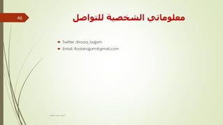 ‫نهزٕاصم‬ ‫انشخصٛخ‬ ٙ‫يؼهٕيبر‬
 Twitter :@roaa_hajjam
 Email: Roaahajjam@gmail.com
‫أ‬.ّ‫ٛغب‬ ‫ٓؾٔل‬ ٟ‫هؤ‬
46
 