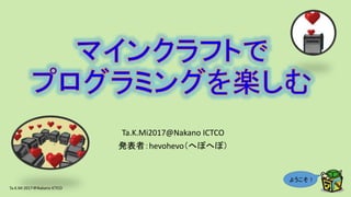 ようこそ！
Ta.K.Mi2017@Nakano ICTCO
発表者：hevohevo（へぼへぼ）
Ta.K.Mi 2017＠Nakano ICTCO
1
 