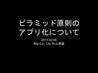 ピラミッド原則の
アプリ化について
2017.02.06
Bitz Co., Ltd. 村上幸雄
 