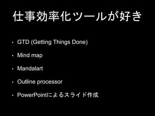 仕事効率化ツールが好き
• GTD (Getting Things Done)
• Mind map
• Mandalart
• Outline processor
• PowerPointによるスライド作成
 